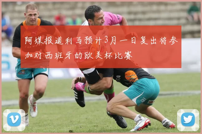 阿媒报道利马预计3月一日复出将参加对西班牙的欧美杯比赛