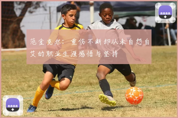 范金克尔：重伤不断却从未自怨自艾的职业生涯感悟与坚持