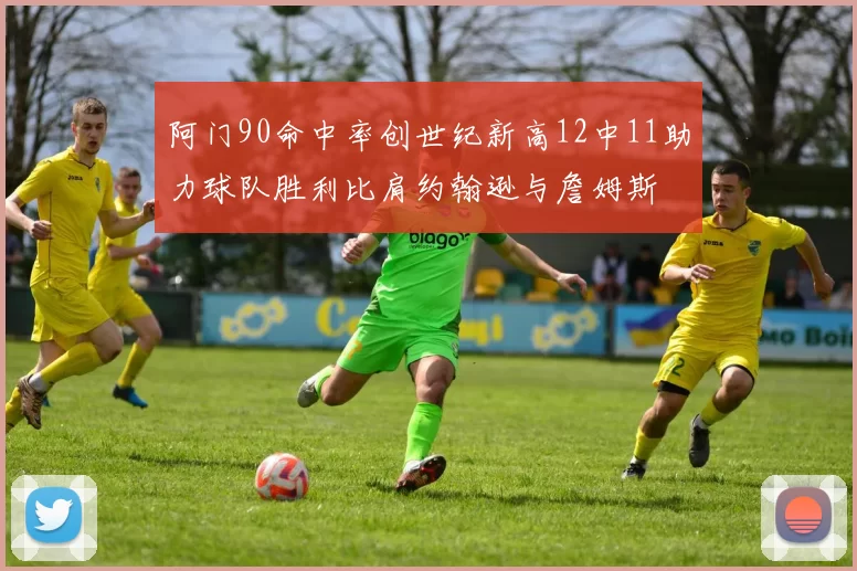 阿门90命中率创世纪新高12中11助力球队胜利比肩约翰逊与詹姆斯