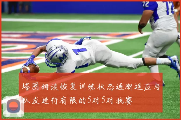塔图姆谈恢复训练状态逐渐适应与队友进行有限的5对5对抗赛