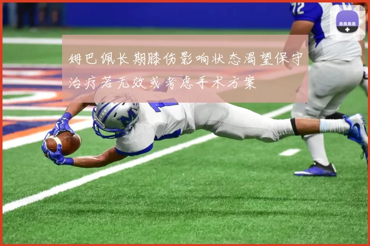 姆巴佩长期膝伤影响状态渴望保守治疗若无效或考虑手术方案
