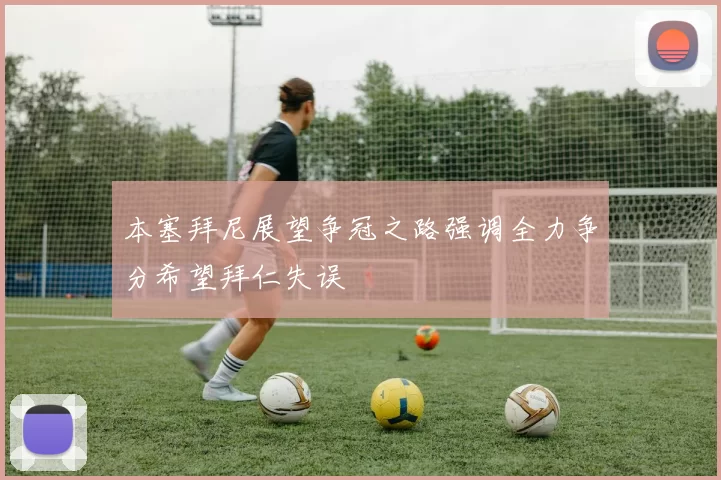 本塞拜尼展望争冠之路强调全力争分希望拜仁失误